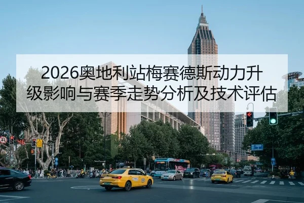 2026奥地利站梅赛德斯动力升级影响与赛季走势分析及技术评估