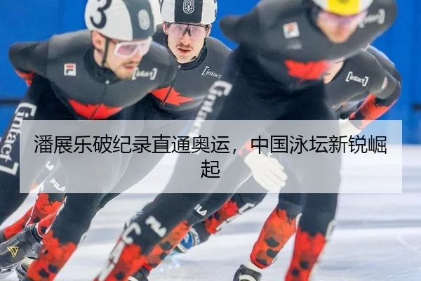 潘展乐破纪录直通奥运，中国泳坛新锐崛起