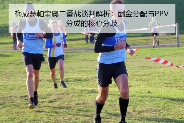 梅威瑟帕奎奥二番战谈判解析：酬金分配与PPV分成的核心分歧